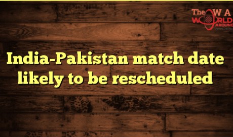 India-Pakistan match date likely to be rescheduled